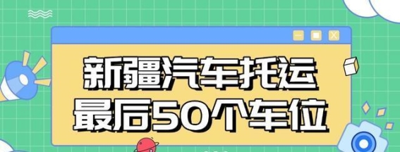 新疆车主必看！中车物流紧急开放最后50个车位，助力爱车返程