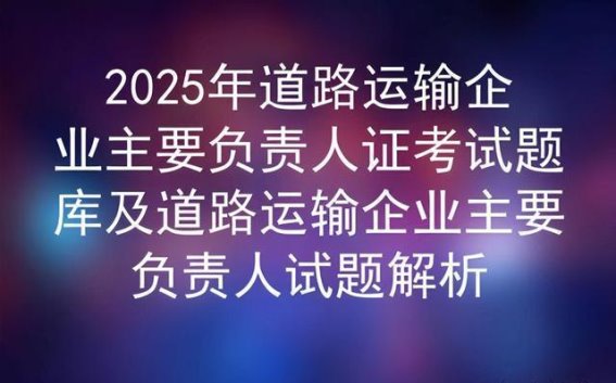 2025年道路运输企业主要负责人证考试题库分析与答题策略